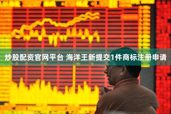 炒股配资官网平台 海洋王新提交1件商标注册申请