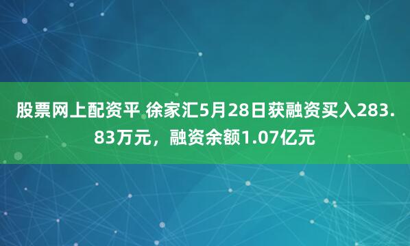 股票网上配资平 徐家汇5月28日获融资买入283.83万元，融资余额1.07亿元